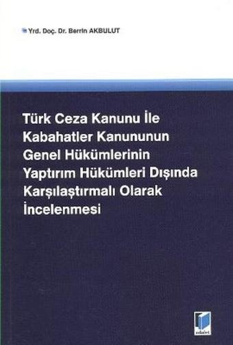 Türk Ceza Kanunu İle Kabahatler Kanununun Genel Hükümlerinin Yaptırım Hükümleri Dışında Karşılaştırm - Berrin Akbulut - Adalet Yayınları