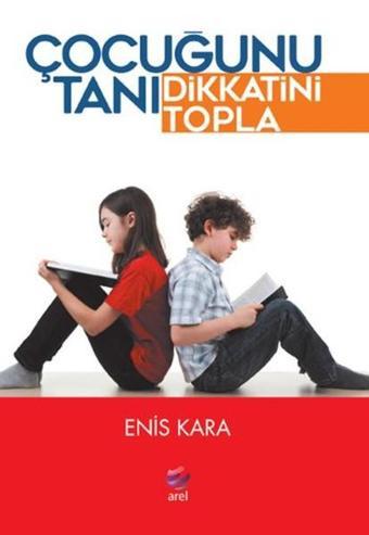 Çocuğunu Tanı Dikkatini Topla - Enis Kara - Arel Kitap