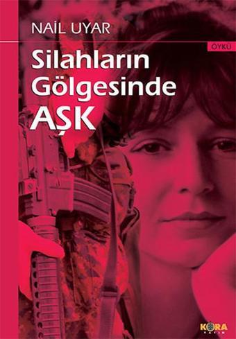 Silahların Gölgesinde Aşk - Nail Uyar - Kora Yayın