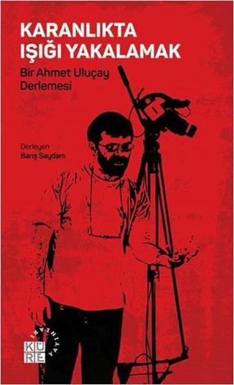 Karanlıkta Işığı Yakalamak - Bir Ahmet Uluçay Derlemesi - Küre Yayınları