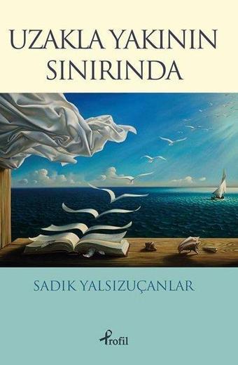 Uzakla Yakının Sınırında - Sadık Yalsızuçanlar - Profil Kitap Yayınevi