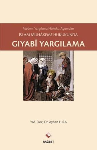 Medeni Yargılama Hukuku Açısından İslam Muhakeme Hukukunda Gıyabi Yargılama - Ayhan Hira - Rağbet Yayınları