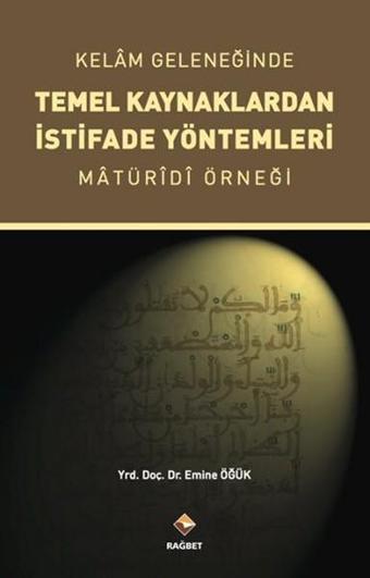 Kelam Geleneğinde Temel Kaynaklardan İstifade Yöntemleri - Emine Öğük - Rağbet Yayınları