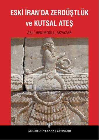 Eski İran'da Zerdüştlük ve Kutsal Ateş - Aslı Hekimoğlu Akyazar - Arkeoloji ve Sanat Yayınları