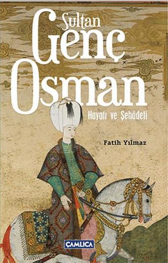 Sultan Genç Osman - Hayatı ve Şehadeti - Fatih Yılmaz - Çamlıca Basım Yayın