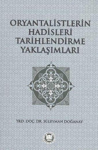 Oryantalistlerin Hadisleri Tarihlendirme Yaklaşımları - Süleyman Doğanay - M. Ü. İlahiyat Fakültesi Vakfı Yayı