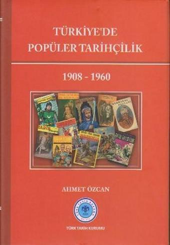 Türkiye'de Popüler Tarihçilik 1908 - 1960 - Ahmet Özcan - Türk Tarih Kurumu Yayınları