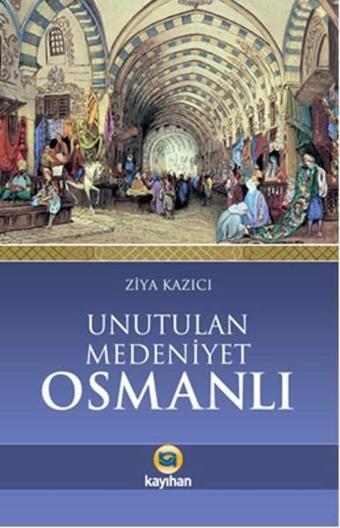 Unutulan Medeniyet Osmanlı - Ziya Kazıcı - Kayıhan Yayınları