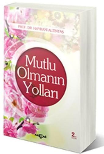 Mutlu Olmanın Yolları - Hayrani Altıntaş - Akçağ Yayınları