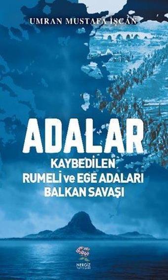 Adalar - Kaybedilen Rumeli ve Ege Adaları Balkan Savaşı - Umran Mustafa İşcan - Nergiz Yayınları