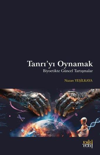 Tanrı'yı Oynamak - Biyoetikte Güncel Tartışmalar - Nazan Yeşilkaya - Eskiyeni Yayınları