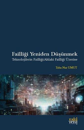 Failliği Yeniden Düşünmek - Teknolojilerin Failliği - Ahlaki Failliği Üzerine - Tuba Nur Umut - Eskiyeni Yayınları