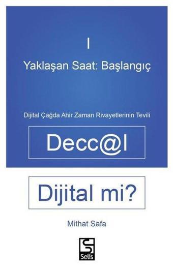 Deccal Dijital mi? Yaklaşan Saat: Başlanıgıç 1 - Dijital Çağda Ahir Zaman Rivayetlerinin Tevili - Mithat Safa - Selis Kitaplar