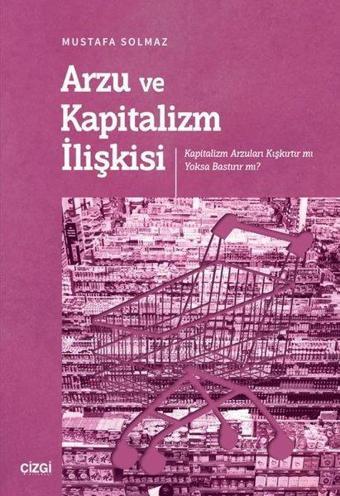 Arzu ve Kapitalizm İlişkisi - Kapitalizm Arzuları Kışkırtır mı Yoksa Bastırır mı? - Mustafa Solmaz - Çizgi Kitabevi