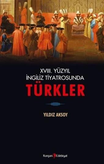 18. Yüzyıl İngiliz Tiyatrosunda Türkler - Yıldız Aksoy - Kurgan Edebiyat