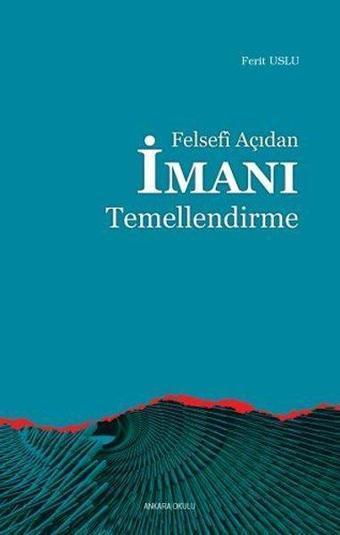Felsefi Açıdan İmanı Temellendirme - Ferit Uslu - Ankara Okulu Yayınları