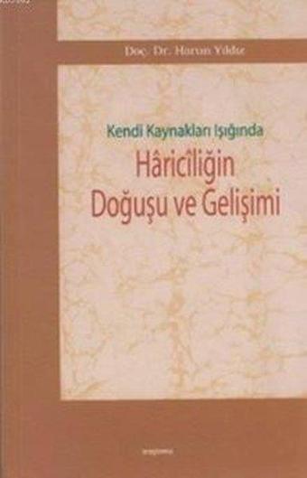 Kendi Kaynakları Işığında Hariciliğin Doğuşu ve Gelişimi - Harun Yıldız - Araştırma Yayıncılık