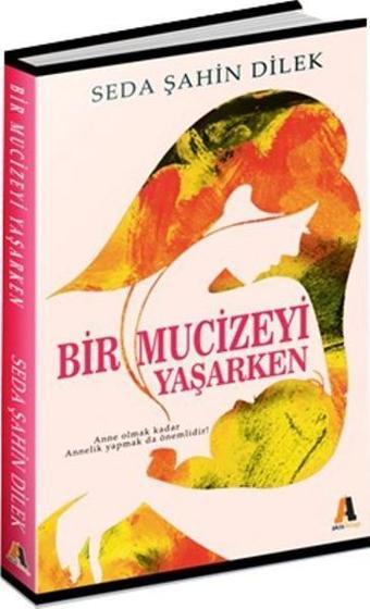 Bir Mucizeyi Yaşarken - Seda Şahin Dilek - Akis Kitap