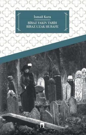 Biraz Yakın Tarih Biraz Uzak Hurafe - İsmail Kara - Dergah Yayınları