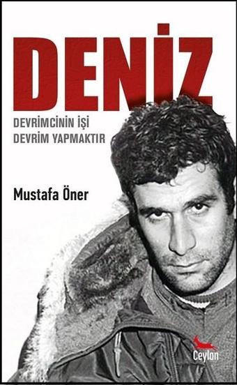 Deniz: Devrimcinin İşi Devrim Yapmaktır - Mustafa Öner - Ceylan Yayıncılık