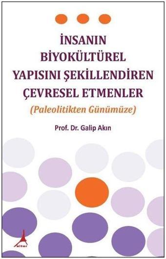 İnsanın Biyokültürel Yapısını Şekillendiren Çevresel Etmenler-Paleolitikten Günümüze - Galip Akın - Alter Yayınları