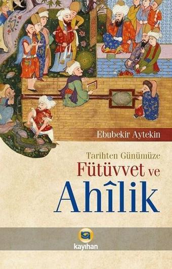 Tarihten Günümüze Fütüvvet ve Ahilik - Ebubekir Aytekin - Kayıhan Yayınları