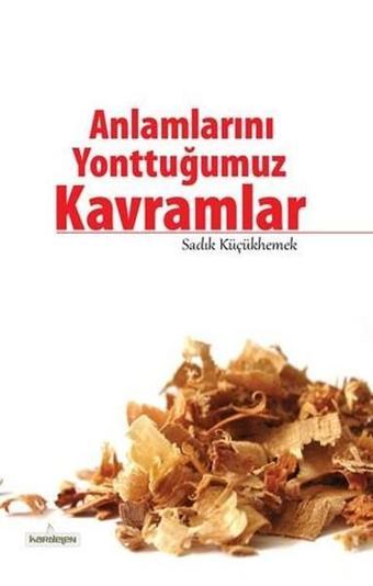 Anlamlarını Yonttuğumuz Kavramlar - Sadık Küçükhemek - Kardelen Yayınları