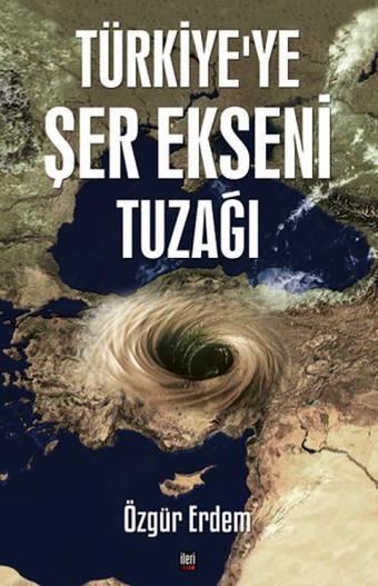 Türkiye'ye Şer Ekseni Tuzağı - Özgür Erdem - İleri Yayınları