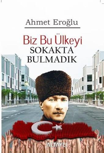 Biz Bu Ülkeyi Sokakta Bulmadık - Ahmet Eroğlu - Altaylı