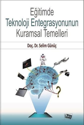 Eğitimde Teknoloji Entegrasyonun Kuramsal Temelleri - Selim Günüç - Anı Yayıncılık