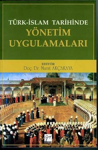 Türk-İslam Tarihinde Yönetim Uygulamaları - Murat Akçakaya - Gazi Kitabevi