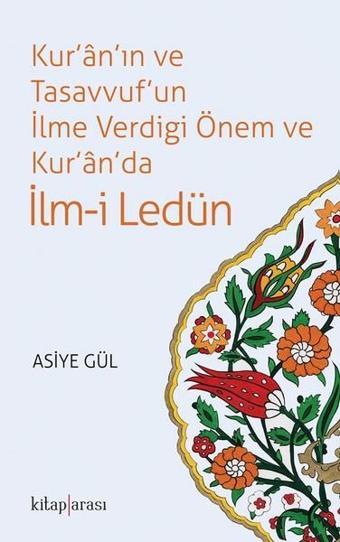 Kur'an'ın ve Tasavvuf'un İlme Verdiği Önem ve Kur'an'da İlm-i Ledün - Asiye Hekimoğlu Gül - Kitap Arası