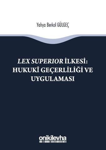 Lex Superıor İlkesi-Hukuki Geçerliliği ve Uygulaması - Yahya Berkol Gülgeç - On İki Levha Yayıncılık