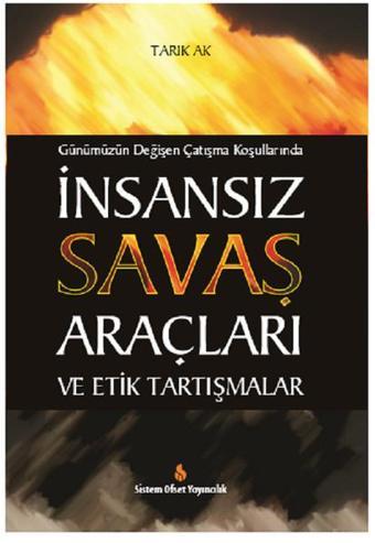 Günümüzün Değişen Çatışma Koşullarında İnsansız Savaş Araçları ve Etik Tartışmalar - Tarık Ak - Sistem Ofset Yayıncılık