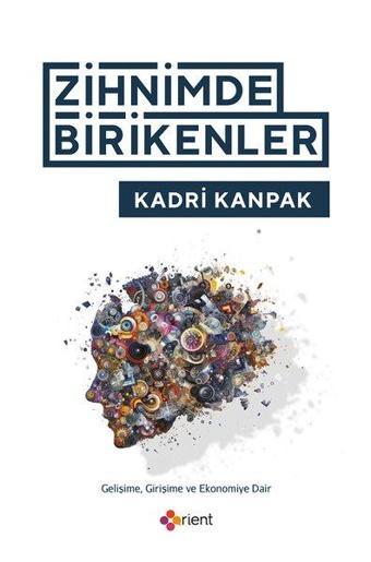 Zihnimde Birikenler - Gelişime Girişime ve Ekonomiye Dair - Kadri Kanpak - Orient Yayınları