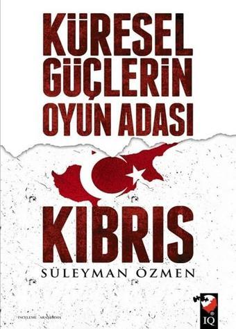 Küresel Güçlerin Oyun Adası Kıbrıs - Süleyman Özmen - IQ Kültür Sanat Yayıncılık