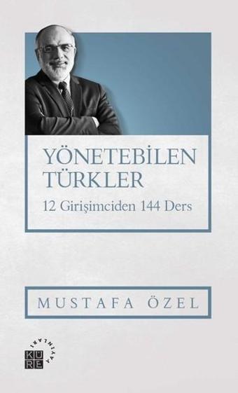 Yönetebilen Türkler-12 Girişimciden 144 Ders - Mustafa Özel - Küre Yayınları