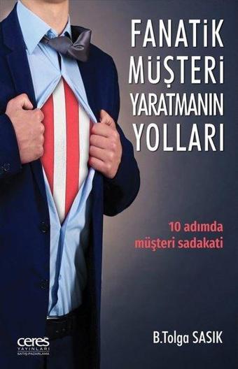 Fanatik Müşteri Yaratmanın Yolları - B. Tolga Sasık - Ceres Yayınları