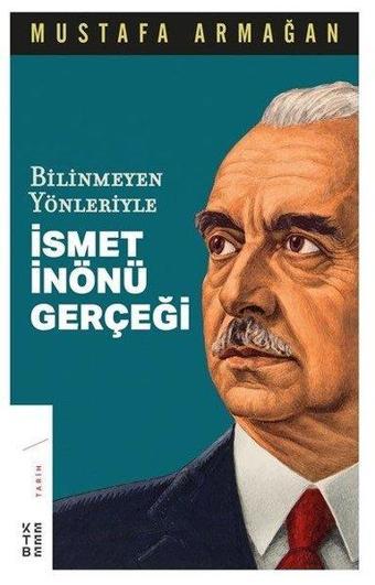 Bilinmeyen Yönleriyle İsmet İnönü Gerçeği - Mustafa Armağan - Ketebe