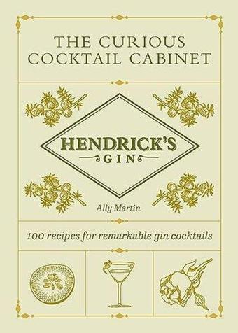 Hendrick's Gin's The Curious Cocktail Cabinet : 100 recipes for remarkable gin cocktails - Ally Martin - Ebury Publishing