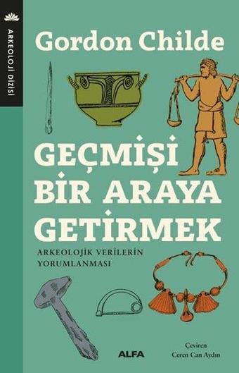 Geçmişi Bir Araya Getirmek - Gordon Childe - Alfa Yayıncılık