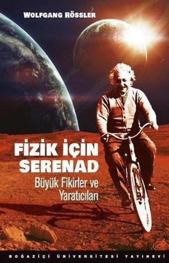 Fizik için Serenad: Büyük Fikirler ve Yaratıcıları - Wolfgang Rössler - Boğaziçi Üniversitesi Yayınevi