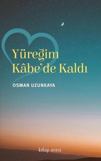 Yüreğim Kabe'de Kaldı - Osman Uzunkaya - Kitap Arası