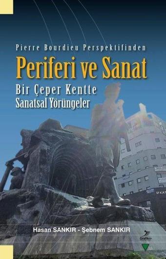 Pierre Bourdieu Perspektifinden Periferi ve Sanat - Bir Çeper Kentte Sanatsal Yörüngeler - Hasan Sankır - Grafiker Yayınları