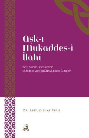 Aşk-ı Mukaddes-i İlahi: İbnü'l-Arabi İle Said Nursi'nin Muhabbet ve Aşka Dair Mütekabil Görüşleri - Abdulvehap Erin - Fecr Yayınları