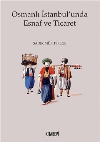 Osmanlı İstanbul'unda Esnaf ve Ticaret - Sadık Müfit Bilge - Kitabevi Yayınları