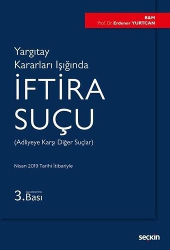 Yargıtay Kararları Işığında İftira Suçu-Adliyeye Karşı Diğer Suçlar - Erdener Yurtcan - Seçkin Yayıncılık