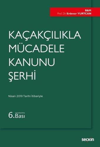 Kaçakçılıkla Mücadele Kanunu Şerhi - Erdener Yurtcan - Seçkin Yayıncılık