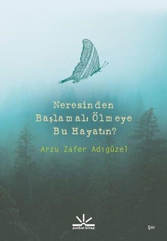 Neresinden Başlamalı Ölmeye Bu Hayatın - Arzu Zafer Adıgüzel - Potkal Kitap Yayınları