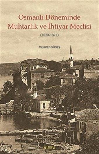 Osmanlı Döneminde Muhtarlık ve İhtiyarlık Meclisi 1829-1871 - Mehmet Güneş - Kitabevi Yayınları